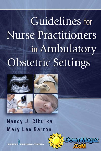 Guidelines for Nurse Practitioners in Ambulatory Obstetric Settings by Nancy J. Cibulka PhD WHNP BC FNP and Mary Lee Barron PhD FNP BC Guidelines for Nurse Practitioners in Ambulatory Obstetric Settings by Nancy J. Cibulka PhD WHNP BC FNP and Mary Lee Barron PhD FNP BC